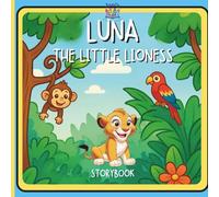 LUNA THE LITTLE LIONESS: A Roaring Adventure That Teaches Kids About Strength, Love, and Believing in Themselves