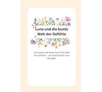 Luna und die bunte Welt der Gefühle: Eine kurze, liebevolle Reise durch die Welt der Gefühle - mit Geschichten und Übungen