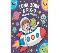 Luna, Zork & PIX-0 - Mission: Colors!: A Space Coloring Adventure for Kids Aged 6-10 (Luna, Zork & PIX-0 Adventures)