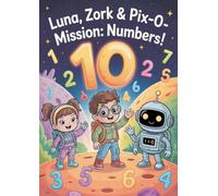 Luna, Zork & PIX-0 - Mission: Numbers!: Zork, and PIX-0 on their newest intergalactic mission - to the Planet of Numbers! (Luna, Zork & PIX-0 Adventures)