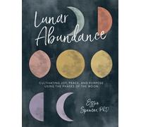 Lunar Abundance : Cultivating Joy, Peace, and Purpose Using the Phases of the Moon