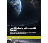 Lunar Civil Engineering and Extra-terrestrial Architecture: A Comprehensive Framework for In-Situ Resource Utilization and Habitat Construction (Volume-IV): 4 (The Lunar Civil Engineering Series)