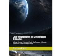 Lunar Civil Engineering and Extra-terrestrial Architecture: A Comprehensive Framework for In-Situ Resource Utilization and Habitat Construction (Volume-I): 1 (The Lunar Civil Engineering Series)