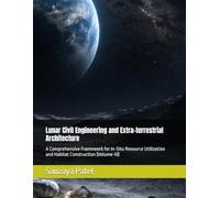 Lunar Civil Engineering and Extra-terrestrial Architecture: A Comprehensive Framework for In-Situ Resource Utilization and Habitat Construction (Volume-III): 3 (The Lunar Civil Engineering Series)