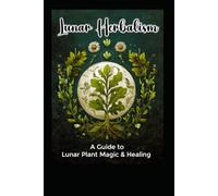 Lunar Herbalism: A Guide to Lunar Plant Magic & Healing (Alternative Therapy)