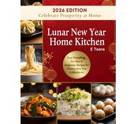 Lunar New Year Home Kitchen: Easy Dumplings, Noodles & Auspicious Recipes for Chinese New Year Celebrations
