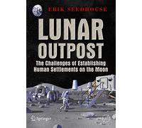 Lunar Outpost: The Challenges of Establishing a Human Settlement on the Moon (Springer Praxis Books)