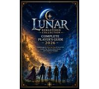 LUNAR REMASTERED COLLECTION COMPLETE PLAYER’S GUIDE 2026: Walkthroughs for Silver Star Story & Eternal Blue, Combat Tips, Bosses, Items, Secrets, and Completion Strategies