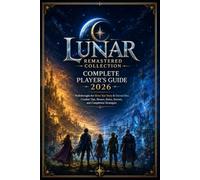 LUNAR REMASTERED COLLECTION COMPLETE PLAYER’S GUIDE 2026: Walkthroughs for Silver Star Story & Eternal Blue, Combat Tips, Bosses, Items, Secrets, and Completion Strategies