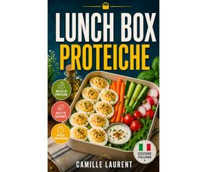 Lunch Box Proteiche: 60 ricette per pasti freddi, facili e sazianti da portare al lavoro, a scuola e nelle settimane intense