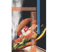 Lunch break at work: Save time and money. Delicious recipes quick and easy to prepare for those with little time to eat at work, at home or on the go, to live a healthy lifestyle