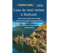 Lune de miel intime à Hallstatt: Découvrez le plus beau village lacustre du monde : un guide intime pour couples, avec conseils exclusifs pour la détente, l'exploration et le charme alpin