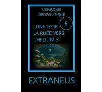 LUNE D'OR, LA COURSE VERS L'HELIUM-3: Quand la Lune devient le champ de bataille du futur énergétique (UCHRONIES EXTRANEUS)