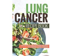 Lung Cancer Recipe Book: Delicious Life Altering Recipes to Combat Lung Cancer
