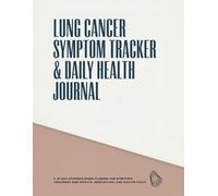 Lung Cancer Symptom Tracker & Daily Health Journal: A 30-Day Evidence-Based Planner for Symptoms, Treatment Side Effects, Medications, and Doctor Visits