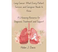 Lung Cancer: What Every Patient, Survivor, and Caregiver Needs to Know: A Lifesaving Resource for Diagnosis, Treatment, and Support