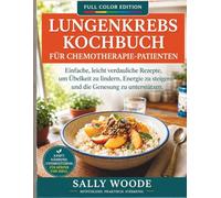 LUNGENKREBS-KOCHBUCH FÜR CHEMO-PATIENTEN: Leicht Verdauliche, Schonende Rezepte Zur Linderung Von Übelkeit, Steigerung Der Energie Und Unterstützung Der Genesung