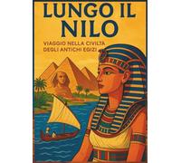 Lungo il Nilo: viaggio nella civiltà degli antichi egizi: Libro illustrato di storia per bambini con attività, giochi e pagine da colorare