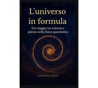 L'universo in formula: Un viaggio tra scienza e poesia nella fisica quantistica