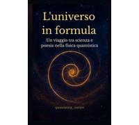 L'universo in formula: Un viaggio tra scienza e poesia nella fisica quantistica