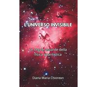 L'UNIVERSO INVISIBILE: Le regole assurde della fisica quantistica (Alla scoperta dell'universo)