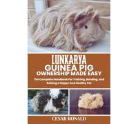 Lunkarya Guinea Pig Ownership Made Easy: The Complete Handbook For Training, Bonding, and Raising a Happy And Healthy Pet (Guinea Pig Encyclopedia Collection)