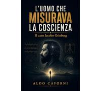 L'uomo che misurava la coscienza: Il caso Jacobo Grinberg