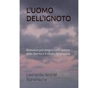 L'UOMO DELL'IGNOTO: Romanzo psicologico sulla ricerca della libertà e il rifiuto del passato.