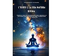 L'uomo e la sua natura divina: Ponte tra la saggezza dei secoli e potere della mente, per cambiare la tua realtà