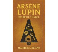Lupin und das Geheimnis der hohlen Nadel. Detektivroman. Maurice Leblanc: Band 3 der Lupin-Reihe. Neuübersetzung (Arsène Lupin, Meisterdieb und Gentleman-Gauner)