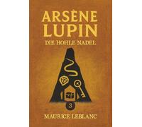 Lupin und das Geheimnis der hohlen Nadel. Detektivroman. Maurice Leblanc: Band 3 der Lupin-Reihe. Neuübersetzung (Arsène Lupin, Meisterdieb und Gentleman-Gauner)