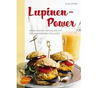 Lupinen-Power: Vegan kochen und backen mit der Eiweißbombe Süßlupine