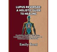LUPUS REVERSED: A HOLISTIC GUIDE TO HEALING: Nourishing Recipes, Mind-Body Practices, and Lifestyle Strategies to Overcome Lupus Naturally