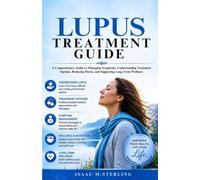 Lupus Treatment Guide: A Comprehensive Guide to Managing Symptoms, Understanding Treatment Options, Reducing Flares, and Supporting Long-Term Wellness