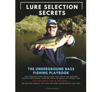 Lure Selection Secrets: The Underground Bass Fishing Playbook for Perfect Lure Selection That Gets You Making Faster Decisions, Locking onto Winning ... Where You Fish or How Experienced You Are!