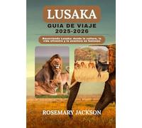 LUSAKA GUÍA DE VIAJE 2025-2026: Recorriendo Lusaka: donde la cultura, la vida silvestre y la aventura se fusionan