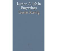 Luther: A Life in Engravings: Forty-eight historical plates with concise commentary tracing his life and influence