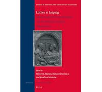 Luther at Leipzig: Martin Luther, the Leipzig Debate, and the Sixteenth-Century Reformations: 218 (Studies in Medieval and Reformation Traditions, 218)