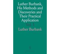 Luther Burbank, His Methods and Discoveries and Their Practical Application: His 100,000 Experiments in 40 Years