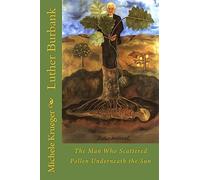 Luther Burbank: The Man Who Scattered Pollen Underneath the Sun