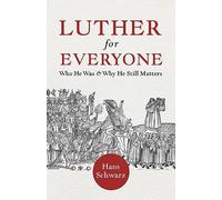 Luther for Everyone: Who He Was and Why He Still Matters