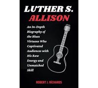 LUTHER S. ALLISON: An In-Depth Biography of the Blues Virtuoso Who Captivated Audiences with His Raw Energy and Unmatched Skill