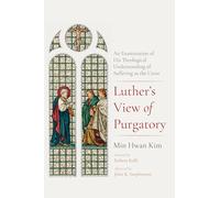 Luther s View of Purgatory: An Examination of His Theological Understanding of Suffering as the Cross