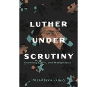 Luther under Scrutiny: Knowledge, Will, and Metaphysics