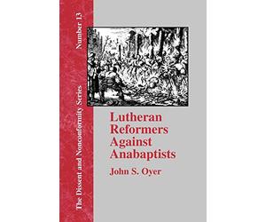 Lutheran Reformers Against Anabaptists: Luther, Melanchthon and Menius and the Anabaptist of Central Germany: 13 (Dissent and Nonconformity)