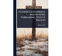Luthers Catechismus, Med En Kort Forklaring, Ved C.F. Balslev