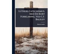 Luthers Catechismus, Med En Kort Forklaring, Ved C.F. Balslev
