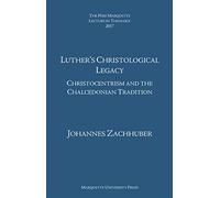 Luther's Christological Legacy: Christocentrism and the Chalcedonian Tradition (The Père Marquette Lecture in Theology)
