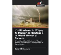 L'utilitarismo in *Ziqaq Al-Midaq* di Mahfouz e in *Hard Times* di Dickens: Gli aspetti sociali dell'utilitarismo in *Ziqaq Al-Midaq* di Naguib Mahfouz e in *Hard Times* di Charles Dickens