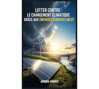 Lutter Contre le Changement Climatique Grâce aux Énergies Renouvelables: 4 (Réchauffement climatique et solutions technologiques)